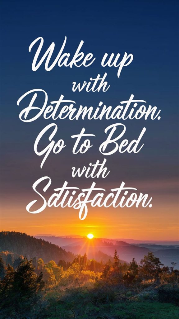 a poster with the words "Wake up with determination. Go to bed with satisfaction" in flowing script. Use sunrise and sunset graphics.