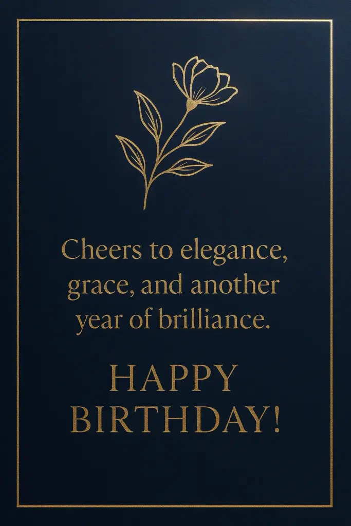 Create a luxury birthday card with a deep navy blue background and metallic gold foil details. Add a minimalist floral illustration in gold and use an elegant serif typeface for the message. Include subtle light reflections for a premium look. Text on Card: "Cheers to elegance, grace, and another year of brilliance. Happy Birthday!"