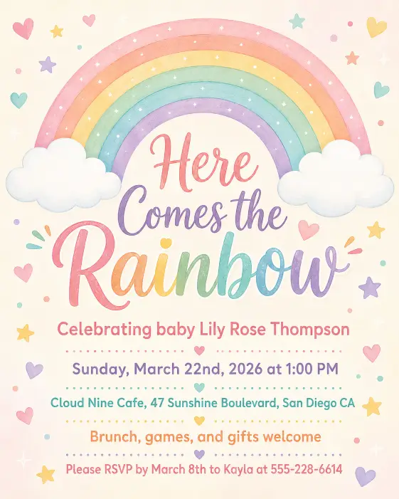 Create a complete baby shower invitation card featuring a soft pastel rainbow arching across the top of the card with fluffy white clouds on either end. Below the rainbow, the headline reads "Here Comes the Rainbow" in cheerful hand-lettered script. Below the headline, the full text is written in playful sans serif: "Celebrating baby Lily Rose Thompson" on the first line, then "Sunday, March 22nd, 2026 at 1:00 PM" on the next, then "Cloud Nine Cafe, 47 Sunshine Boulevard, San Diego CA", then "Brunch, games, and gifts welcome", and at the bottom "Please RSVP by March 8th to Kayla at 555-228-6614". Small pastel hearts and stars are scattered around the corners. The background is pale cream with a hint of warm gradient. The color palette is mint, peach, lavender, butter yellow, and dusty pink. The overall mood is cheerful, happy, and gender neutral. Clean flat illustration with soft gradients. Make sure all text is sharp, perfectly spelled, and clearly readable. Use aspect ratio 4:5.