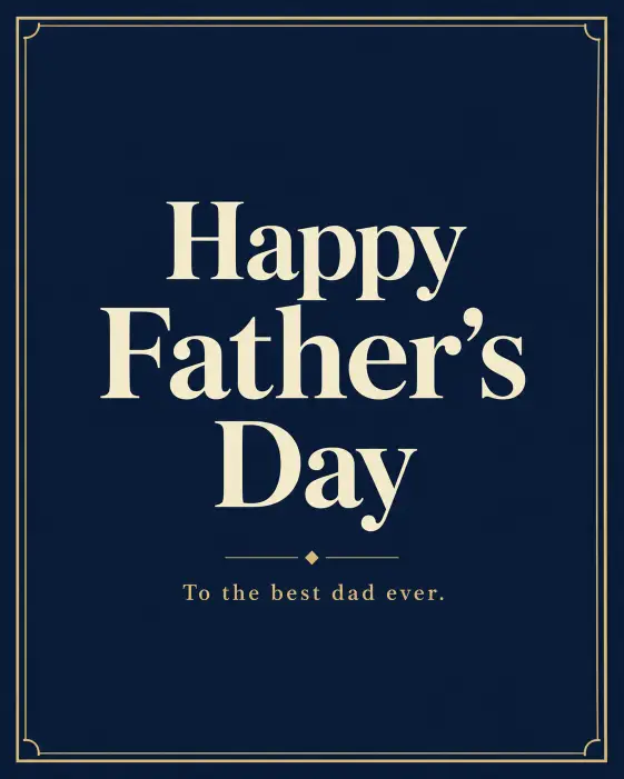 Create a minimalist Father's Day greeting card with the words "Happy Father's Day" in large bold serif typography centered on the front. Use a deep navy background with cream colored text and a thin gold border framing the edges. Add a small subtle line of smaller text below that reads "To the best dad ever." Keep the composition balanced with generous white space, flat clean design, and a premium stationery feel. Use aspect ratio 4:5.